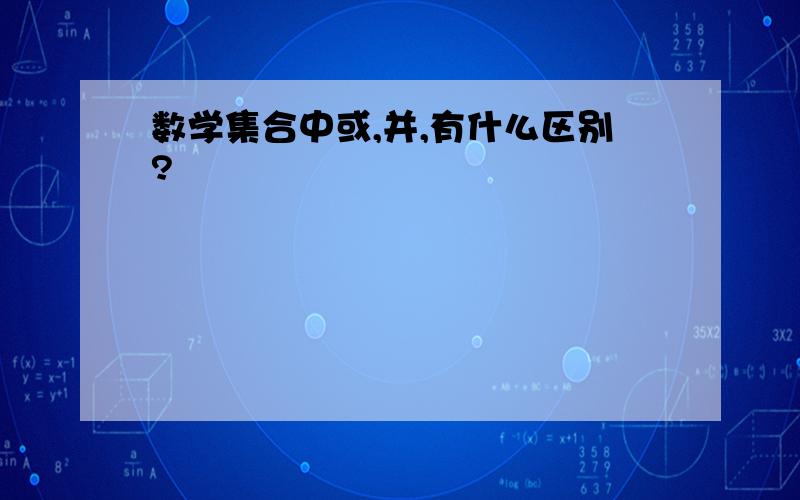 数学集合中或,并,有什么区别?