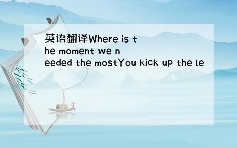 英语翻译Where is the moment we needed the mostYou kick up the le