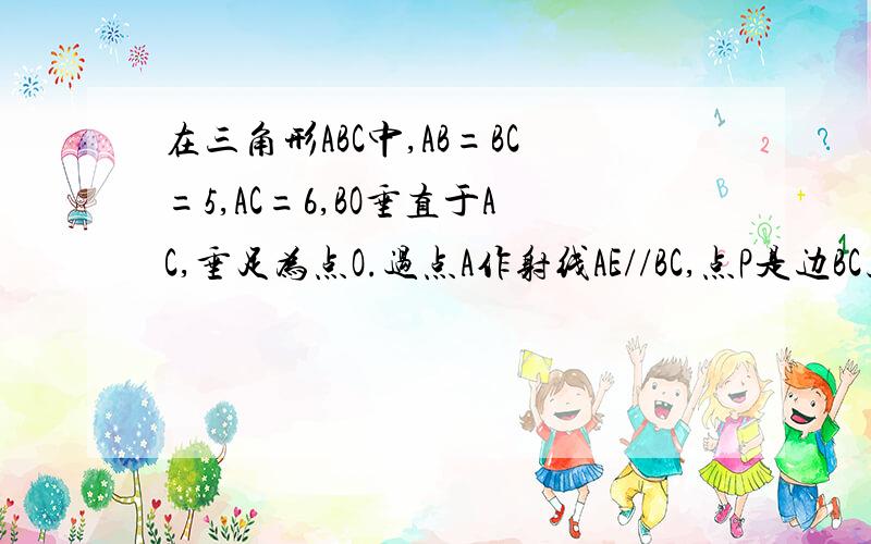 在三角形ABC中,AB=BC=5,AC=6,BO垂直于AC,垂足为点O.过点A作射线AE//BC,点P是边BC上任意一点