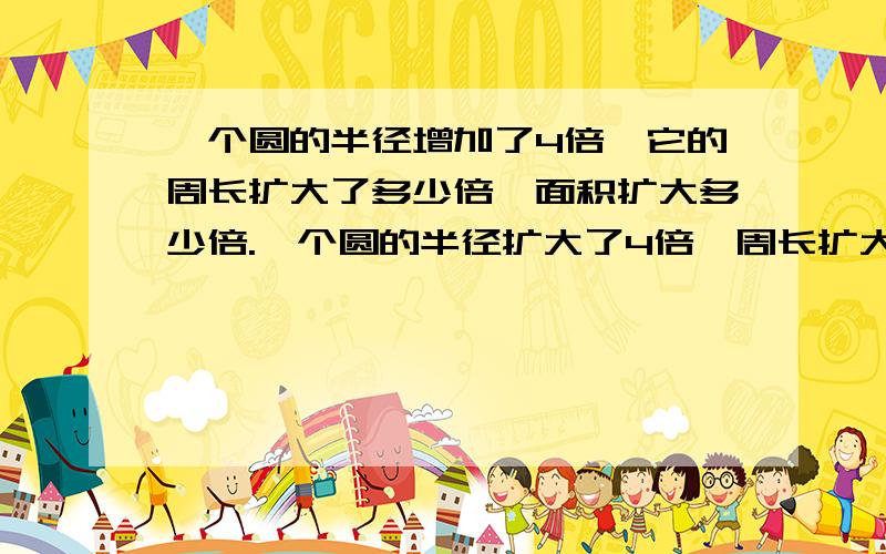 一个圆的半径增加了4倍,它的周长扩大了多少倍,面积扩大多少倍.一个圆的半径扩大了4倍,周长扩大多少倍