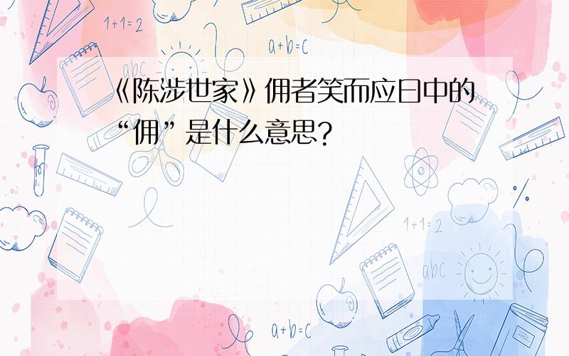 《陈涉世家》佣者笑而应曰中的“佣”是什么意思?