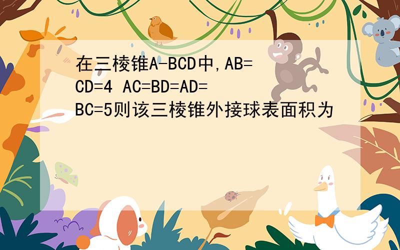 在三棱锥A-BCD中,AB=CD=4 AC=BD=AD=BC=5则该三棱锥外接球表面积为