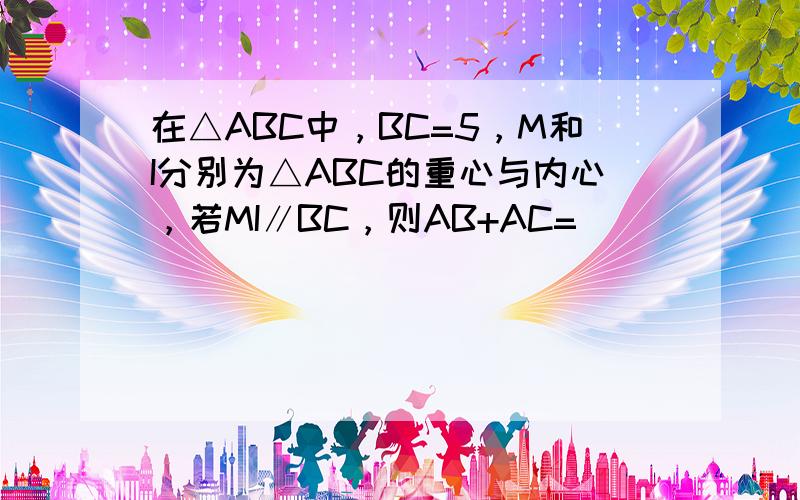 在△ABC中，BC=5，M和I分别为△ABC的重心与内心，若MI∥BC，则AB+AC=______．