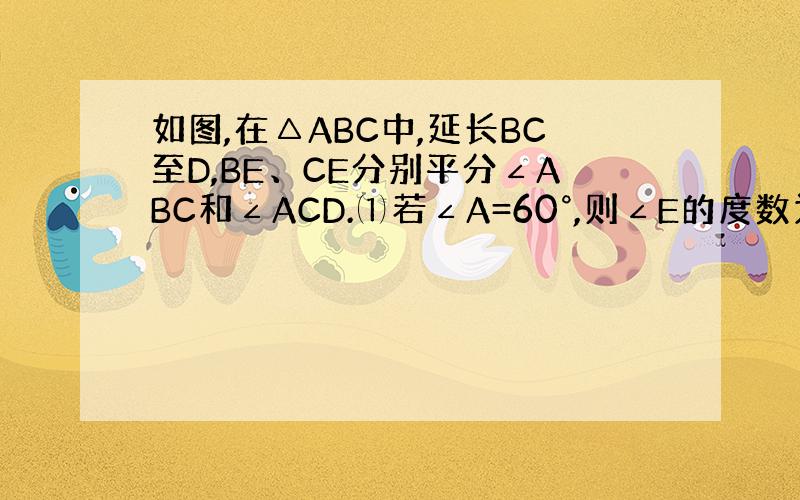 如图,在△ABC中,延长BC至D,BE、CE分别平分∠ABC和∠ACD.⑴若∠A=60°,则∠E的度数为 .