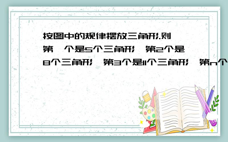 按图中的规律摆放三角形.则 第一个是5个三角形,第2个是8个三角形,第3个是11个三角形,第n个是多少?