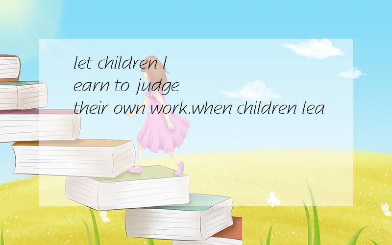 let children learn to judge their own work.when children lea