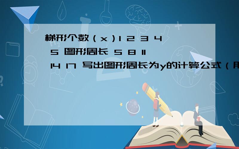 梯形个数（x）1 2 3 4 5 图形周长 5 8 11 14 17 写出图形周长为y的计算公式（用含x的式子表示）