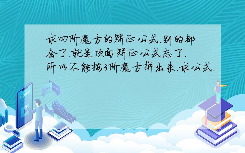 求四阶魔方的矫正公式.别的都会了.就是顶面矫正公式忘了.所以不能按3阶魔方拼出来.求公式.