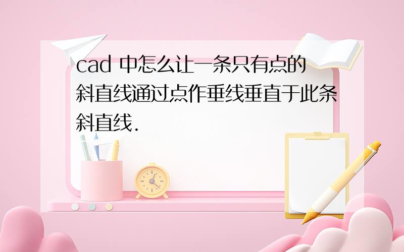 cad 中怎么让一条只有点的斜直线通过点作垂线垂直于此条斜直线.