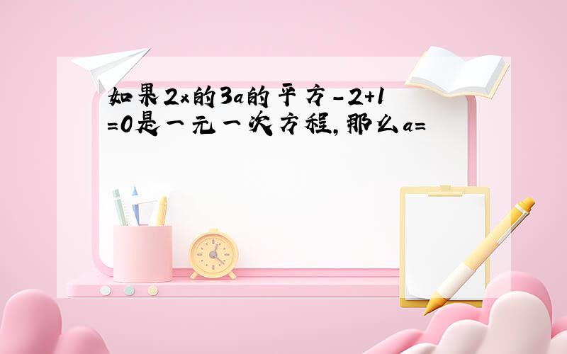 如果2x的3a的平方-2+1=0是一元一次方程,那么a=