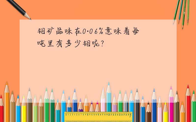 钼矿品味在0·06%意味着每吨里有多少钼呢?