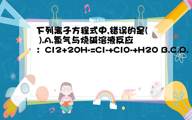 下列离子方程式中,错误的是( ).A.氯气与烧碱溶液反应：Cl2+2OH-=Cl-+ClO-+H2O B.C.D.