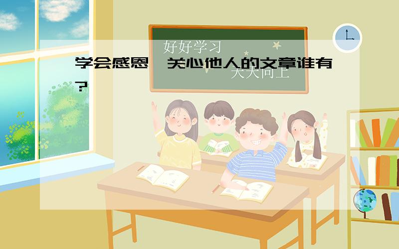 学会感恩,关心他人的文章谁有?