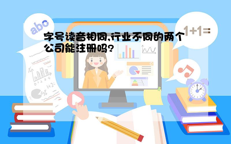 字号读音相同,行业不同的两个公司能注册吗?