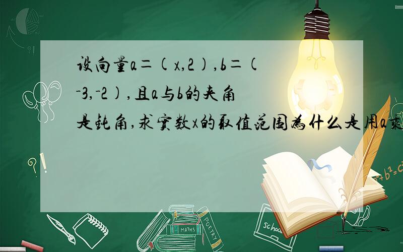 设向量a＝(x,2),b＝(－3,－2),且a与b的夹角是钝角,求实数x的取值范围为什么是用a乘与b