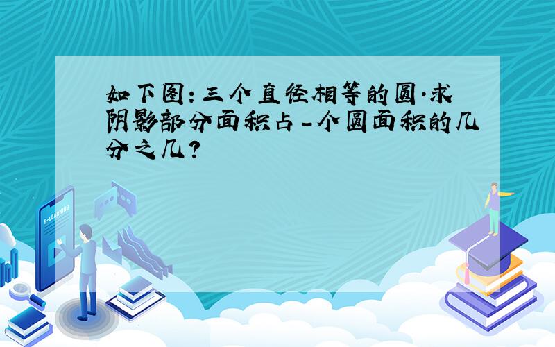 如下图：三个直径相等的圆.求阴影部分面积占－个圆面积的几分之几?