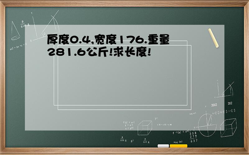 厚度0.4,宽度176.重量281.6公斤!求长度!