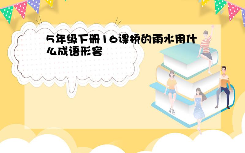 5年级下册16课桥的雨水用什么成语形容