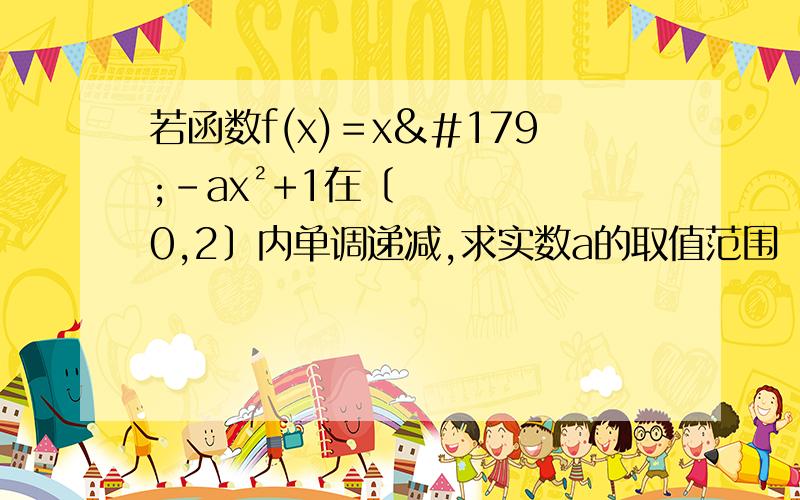 若函数f(x)＝x³-ax²+1在〔0,2〕内单调递减,求实数a的取值范围