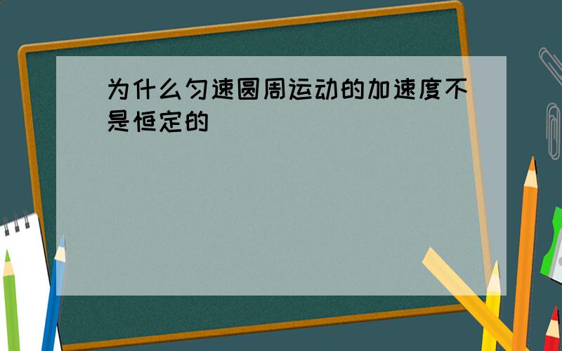 为什么匀速圆周运动的加速度不是恒定的