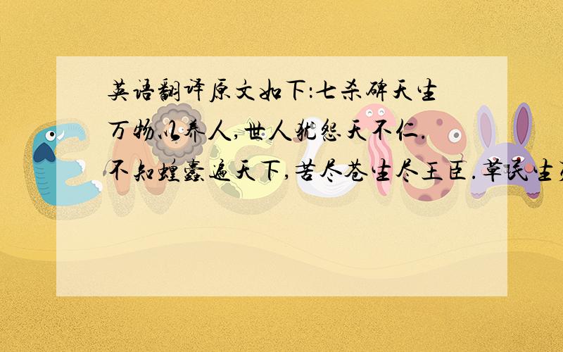 英语翻译原文如下：七杀碑天生万物以养人,世人犹怨天不仁.不知蝗蠹遍天下,苦尽苍生尽王臣.草民生死皆如狗,贵人骄奢天恩眷.