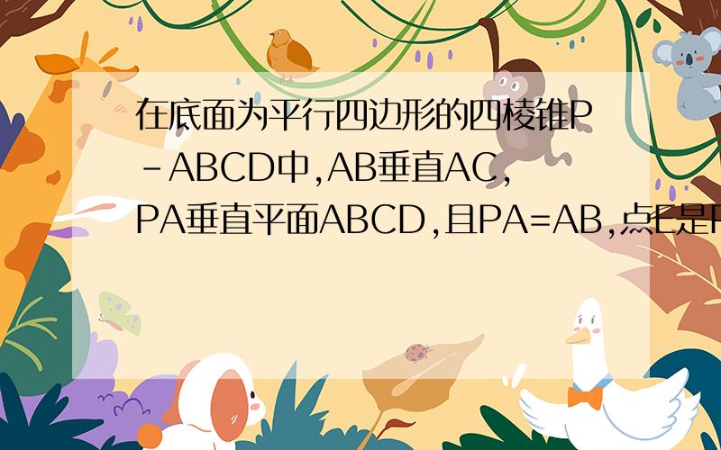 在底面为平行四边形的四棱锥P-ABCD中,AB垂直AC,PA垂直平面ABCD,且PA=AB,点E是PD中点