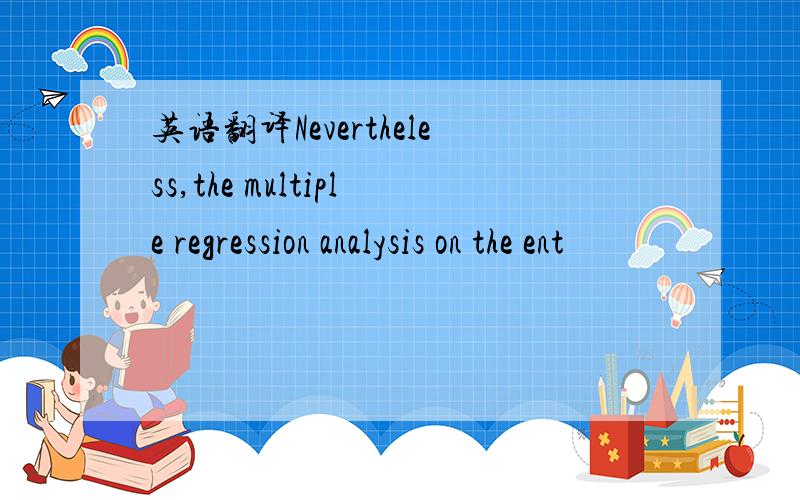 英语翻译Nevertheless,the multiple regression analysis on the ent