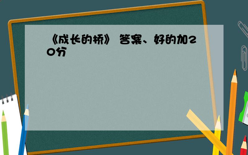 《成长的桥》 答案、好的加20分