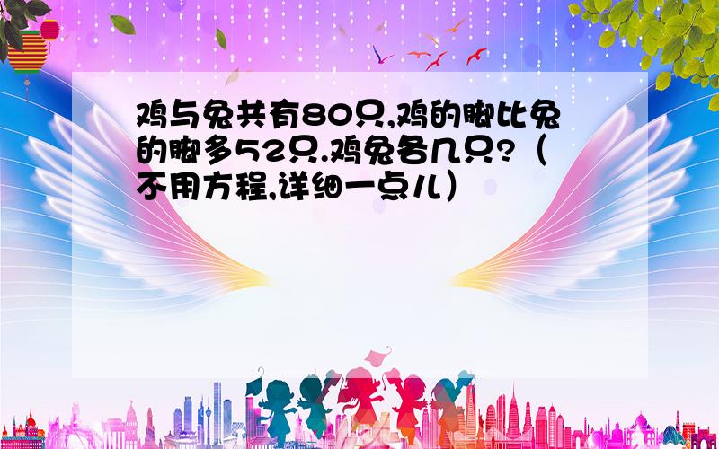 鸡与兔共有80只,鸡的脚比兔的脚多52只.鸡兔各几只?（不用方程,详细一点儿）