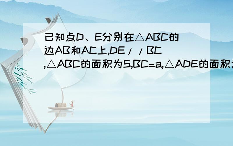 已知点D、E分别在△ABC的边AB和AC上,DE//BC,△ABC的面积为S,BC=a,△ADE的面积为S1,求DE的长