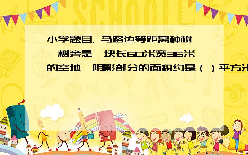 小学题目. 马路边等距离种树,树旁是一块长60米宽36米的空地,阴影部分的面积约是（）平方米?图正确