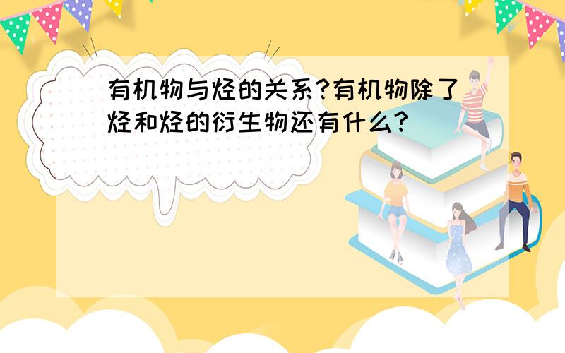 有机物与烃的关系?有机物除了烃和烃的衍生物还有什么?