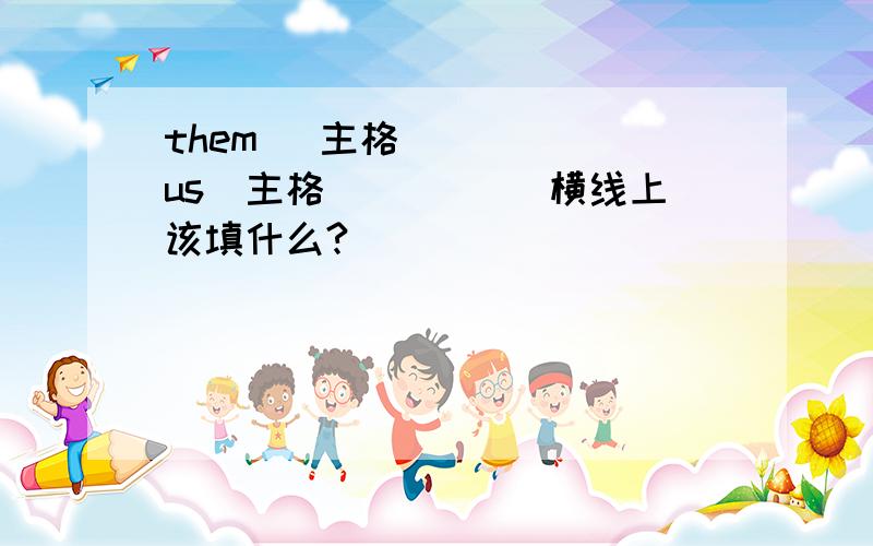 them (主格)____ us(主格)____ 横线上该填什么?