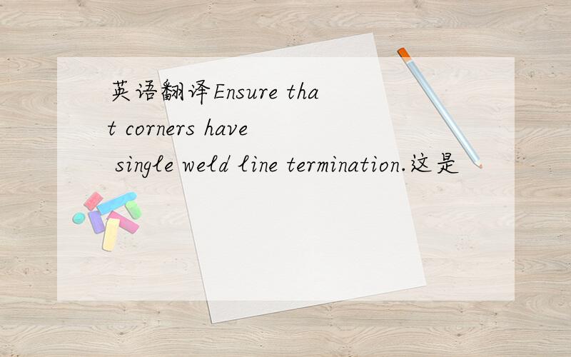 英语翻译Ensure that corners have single weld line termination.这是