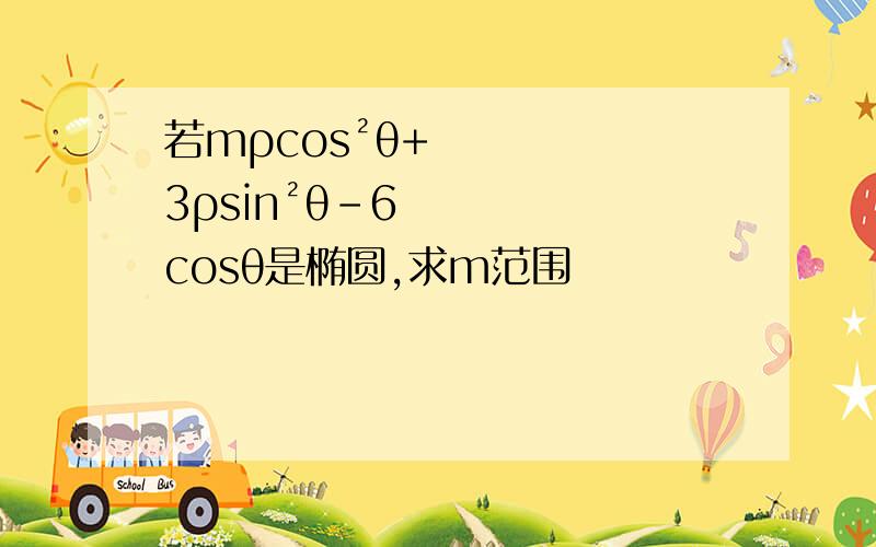 若mρcos²θ+3ρsin²θ-6cosθ是椭圆,求m范围