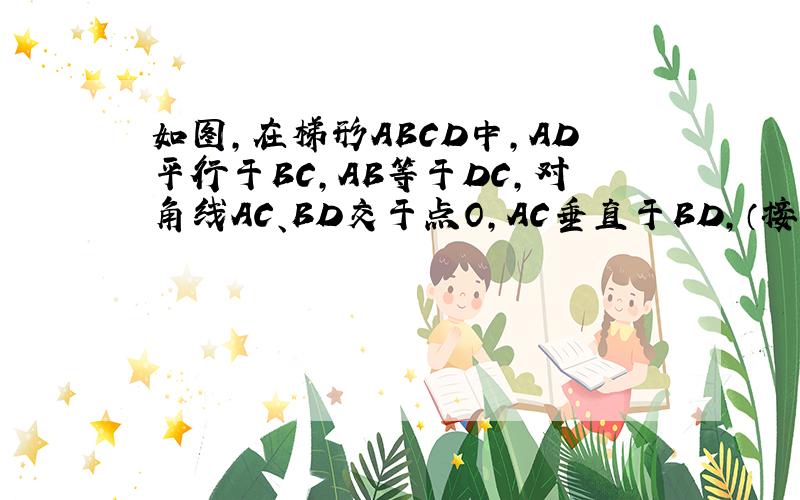 如图,在梯形ABCD中,AD平行于BC,AB等于DC,对角线AC、BD交于点O,AC垂直于BD,（接下……）