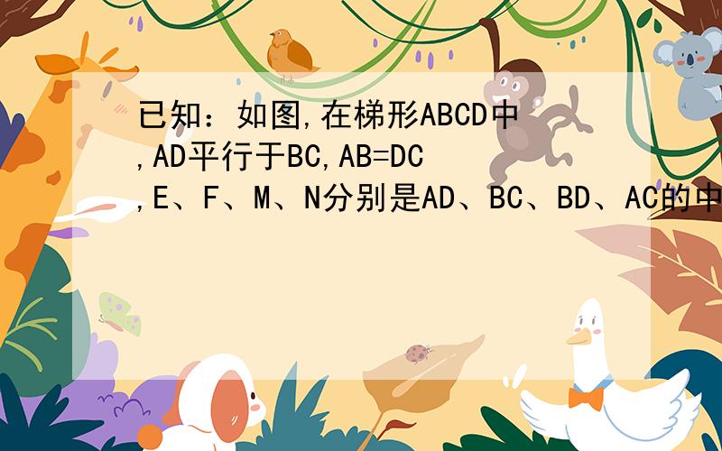 已知：如图,在梯形ABCD中,AD平行于BC,AB=DC,E、F、M、N分别是AD、BC、BD、AC的中点.试说明：EF