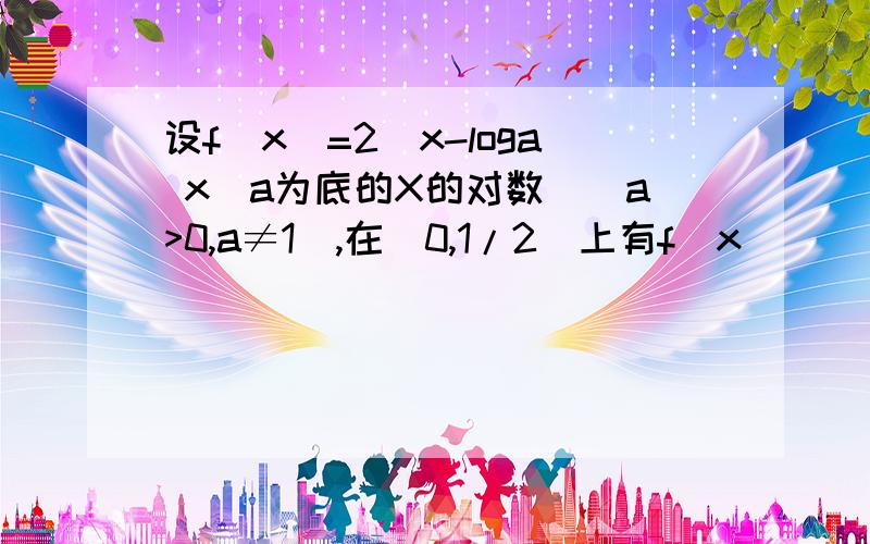 设f(x)=2^x-loga x（a为底的X的对数）（a>0,a≠1）,在（0,1/2)上有f(x)