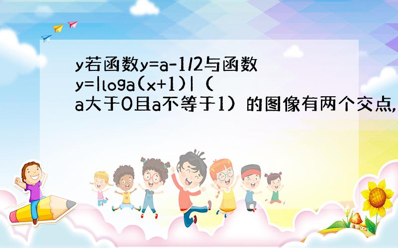 y若函数y=a-1/2与函数y=|loga(x+1)|（a大于0且a不等于1）的图像有两个交点,则a的取值范围?