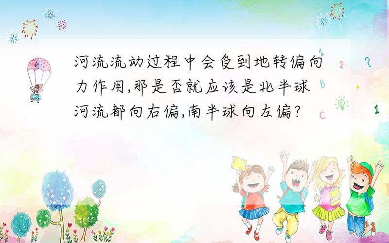 河流流动过程中会受到地转偏向力作用,那是否就应该是北半球河流都向右偏,南半球向左偏?