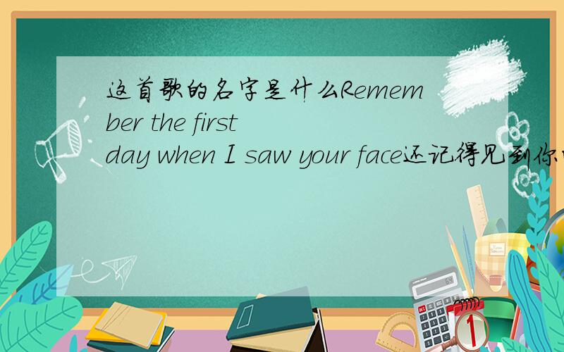 这首歌的名字是什么Remember the first day when I saw your face还记得见到你的第