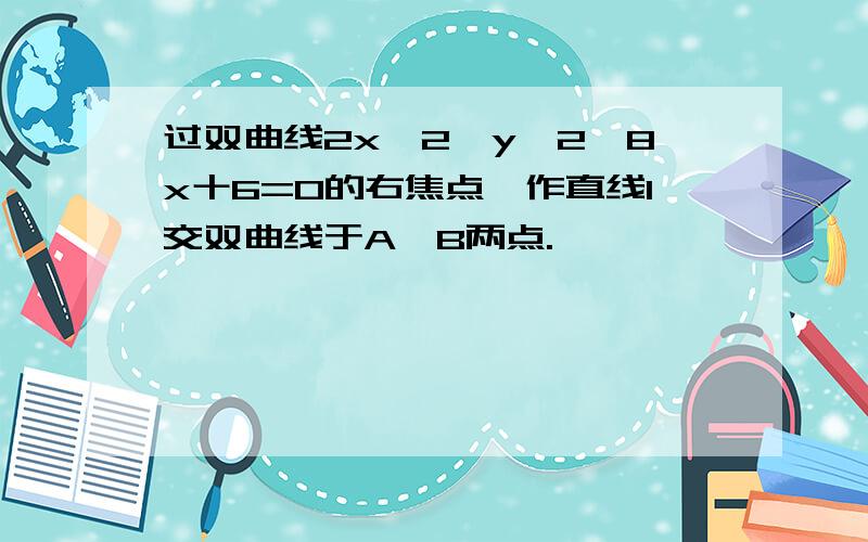 过双曲线2x^2—y^2—8x十6=0的右焦点,作直线l交双曲线于A、B两点.