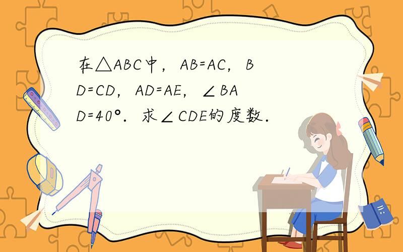 在△ABC中，AB=AC，BD=CD，AD=AE，∠BAD=40°．求∠CDE的度数．