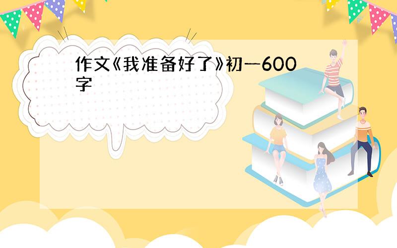 作文《我准备好了》初一600字