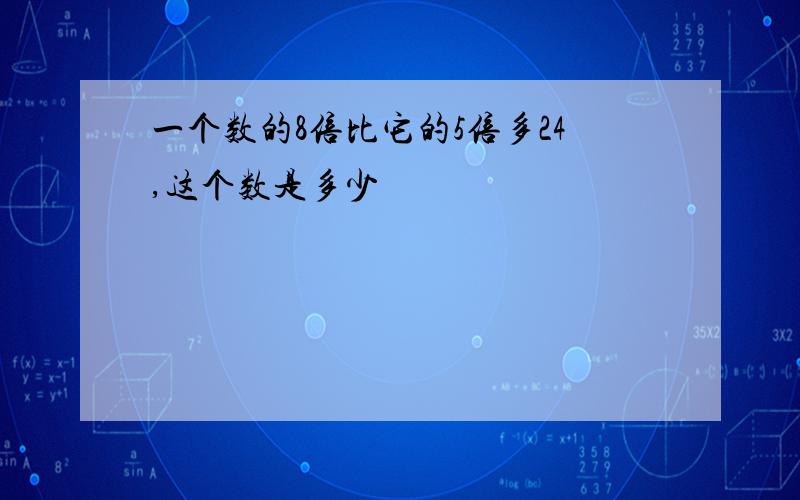 一个数的8倍比它的5倍多24,这个数是多少