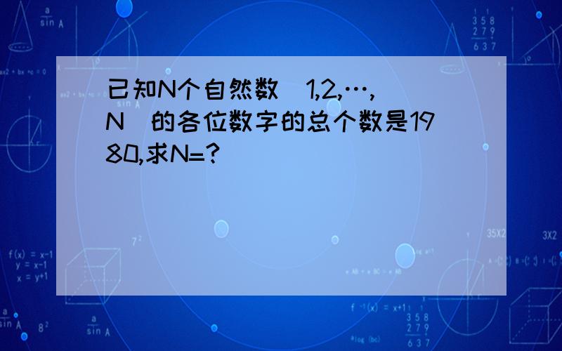 已知N个自然数（1,2,…,N）的各位数字的总个数是1980,求N=?