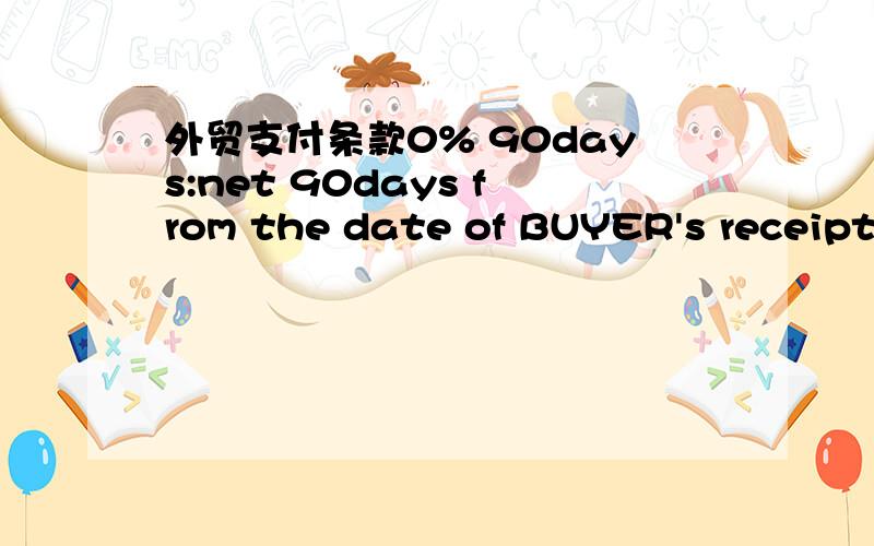 外贸支付条款0% 90days:net 90days from the date of BUYER's receipt