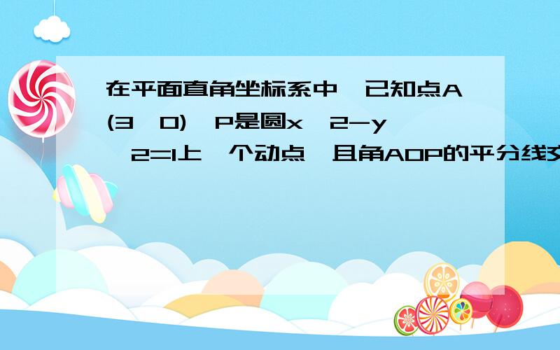 在平面直角坐标系中,已知点A(3,0),P是圆x^2-y^2=1上一个动点,且角AOP的平分线交PA