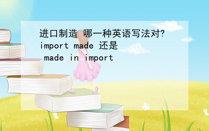 进口制造 哪一种英语写法对?import made 还是 made in import