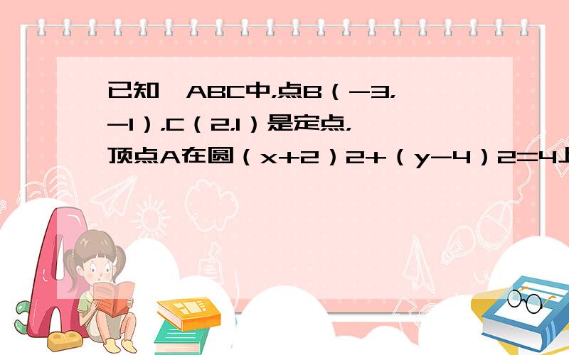 已知△ABC中，点B（-3，-1），C（2，1）是定点，顶点A在圆（x+2）2+（y-4）2=4上运动，求△ABC的重心